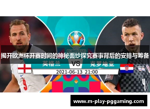 揭开欧洲杯开赛时间的神秘面纱探究赛事背后的安排与筹备 揭开欧洲杯开赛时间的神秘面纱探究赛事背后的安排与筹备