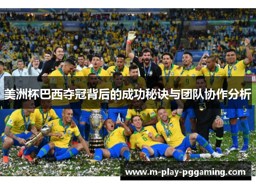 美洲杯巴西夺冠背后的成功秘诀与团队协作分析 美洲杯巴西夺冠背后的成功秘诀与团队协作分析