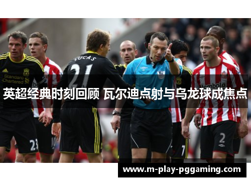 英超经典时刻回顾 瓦尔迪点射与乌龙球成焦点 英超经典时刻回顾 瓦尔迪点射与乌龙球成焦点