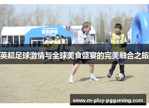 英超足球激情与全球美食盛宴的完美融合之旅 英超足球激情与全球美食盛宴的完美融合之旅