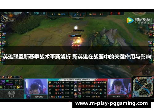 英雄联盟新赛季战术革新解析 新英雄在战略中的关键作用与影响 英雄联盟新赛季战术革新解析 新英雄在战略中的关键作用与影响