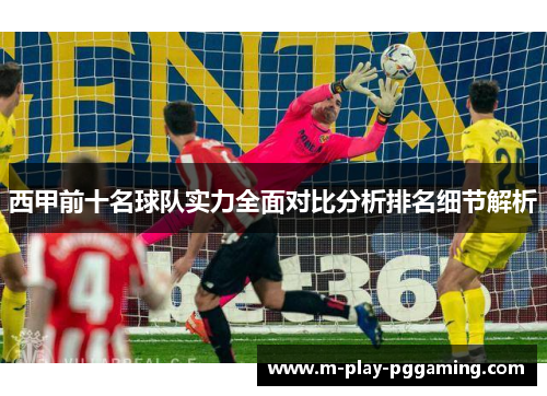 西甲前十名球队实力全面对比分析排名细节解析 西甲前十名球队实力全面对比分析排名细节解析