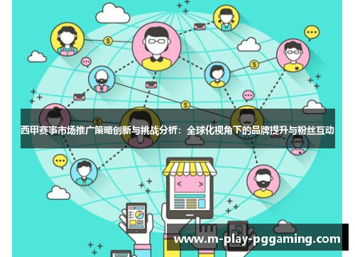 西甲赛事市场推广策略创新与挑战分析:全球化视角下的品牌提升与粉丝互动 西甲赛事市场推广策略创新与挑战分析:全球化视角下的品牌提升与粉丝互动