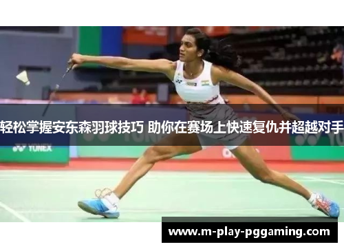 轻松掌握安东森羽球技巧 助你在赛场上快速复仇并超越对手 轻松掌握安东森羽球技巧 助你在赛场上快速复仇并超越对手