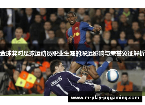 金球奖对足球运动员职业生涯的深远影响与荣誉象征解析