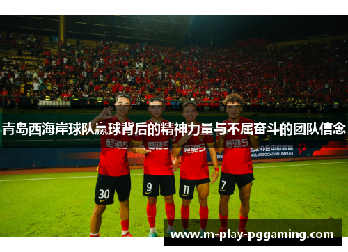 青岛西海岸球队赢球背后的精神力量与不屈奋斗的团队信念