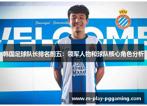 韩国足球队长排名前五:领军人物和球队核心角色分析 韩国足球队长排名前五:领军人物和球队核心角色分析