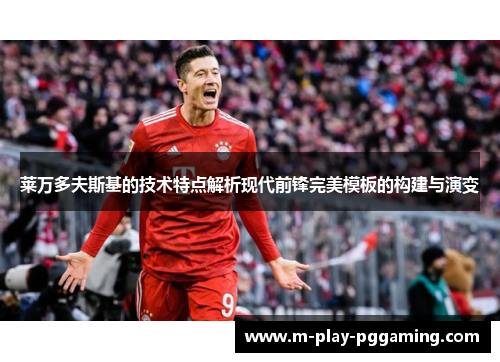 莱万多夫斯基的技术特点解析现代前锋完美模板的构建与演变