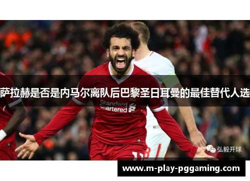 萨拉赫是否是内马尔离队后巴黎圣日耳曼的最佳替代人选