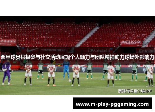 西甲球员积极参与社交活动展现个人魅力与团队精神助力球场外影响力 西甲球员积极参与社交活动展现个人魅力与团队精神助力球场外影响力