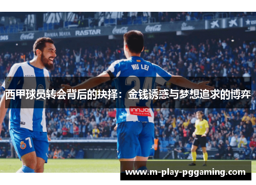 西甲球员转会背后的抉择:金钱诱惑与梦想追求的博弈 西甲球员转会背后的抉择:金钱诱惑与梦想追求的博弈