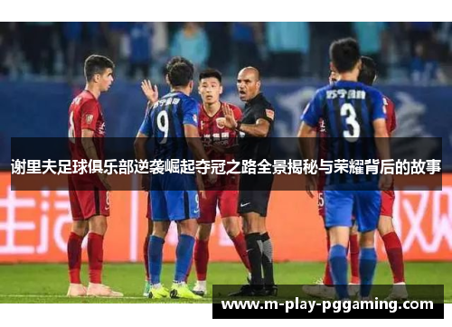 谢里夫足球俱乐部逆袭崛起夺冠之路全景揭秘与荣耀背后的故事