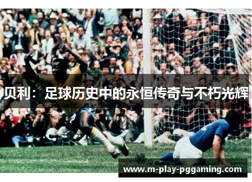 贝利：足球历史中的永恒传奇与不朽光辉