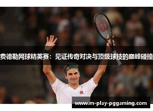 费德勒网球精英赛:见证传奇对决与顶级球技的巅峰碰撞 费德勒网球精英赛:见证传奇对决与顶级球技的巅峰碰撞