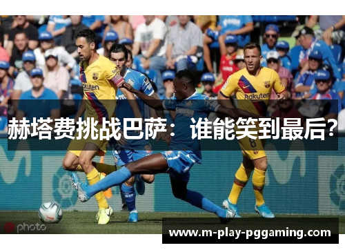赫塔费挑战巴萨:谁能笑到最后? 赫塔费挑战巴萨:谁能笑到最后?