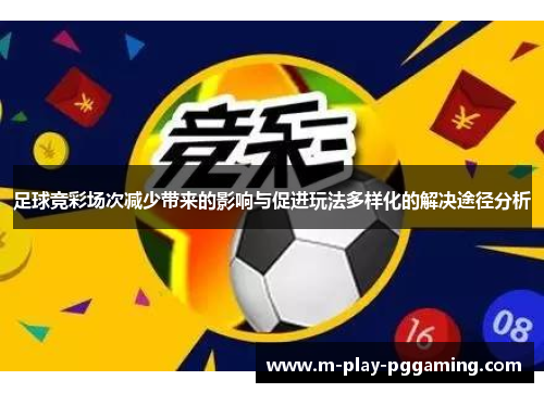 足球竞彩场次减少带来的影响与促进玩法多样化的解决途径分析 足球竞彩场次减少带来的影响与促进玩法多样化的解决途径分析