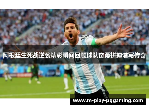 阿根廷生死战逆袭精彩瞬间回顾球队奋勇拼搏谱写传奇 阿根廷生死战逆袭精彩瞬间回顾球队奋勇拼搏谱写传奇