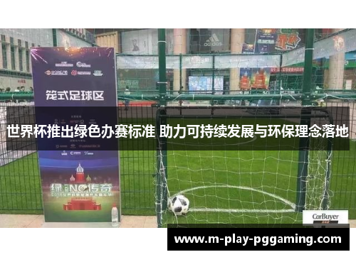 世界杯推出绿色办赛标准 助力可持续发展与环保理念落地