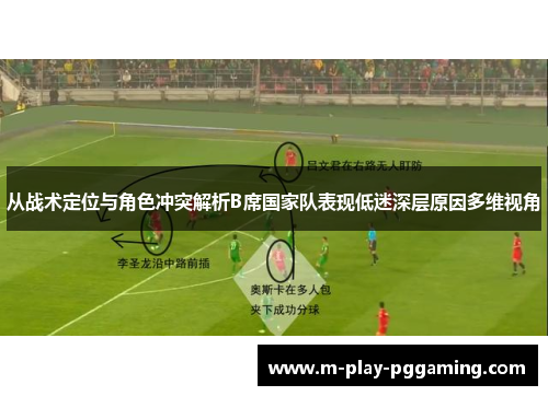 从战术定位与角色冲突解析B席国家队表现低迷深层原因多维视角 从战术定位与角色冲突解析B席国家队表现低迷深层原因多维视角