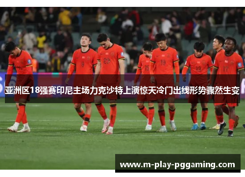 亚洲区18强赛印尼主场力克沙特上演惊天冷门出线形势骤然生变 亚洲区18强赛印尼主场力克沙特上演惊天冷门出线形势骤然生变