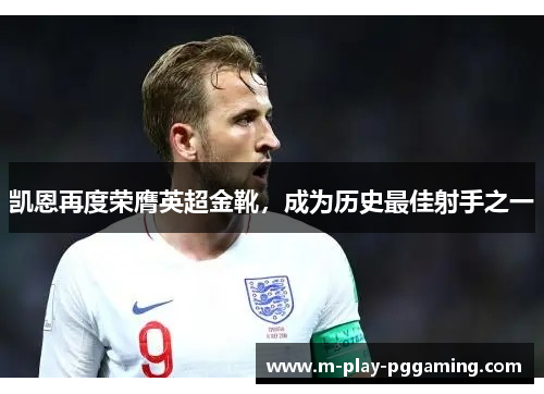 凯恩再度荣膺英超金靴，成为历史最佳射手之一