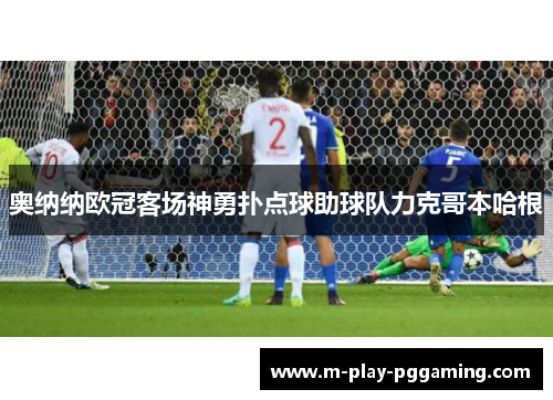 奥纳纳欧冠客场神勇扑点球助球队力克哥本哈根