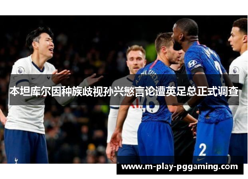 本坦库尔因种族歧视孙兴慜言论遭英足总正式调查