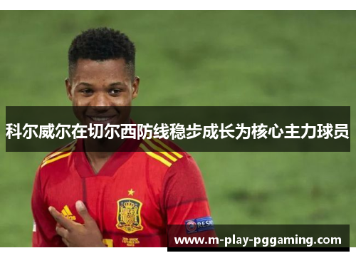科尔威尔在切尔西防线稳步成长为核心主力球员 科尔威尔在切尔西防线稳步成长为核心主力球员
