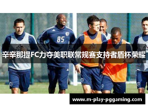 辛辛那提FC力夺美职联常规赛支持者盾杯荣耀