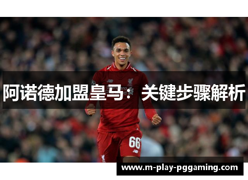 阿诺德加盟皇马：关键步骤解析