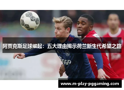 阿贾克斯足球崛起：五大理由揭示荷兰新生代希望之路