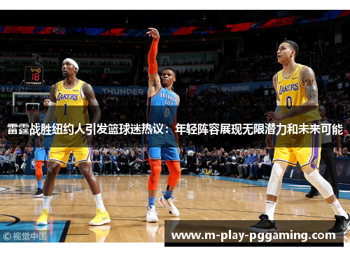雷霆战胜纽约人引发篮球迷热议:年轻阵容展现无限潜力和未来可能 雷霆战胜纽约人引发篮球迷热议:年轻阵容展现无限潜力和未来可能