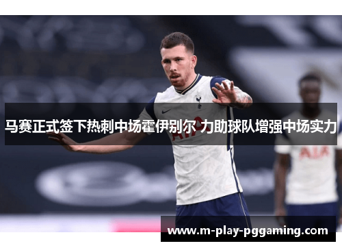 马赛正式签下热刺中场霍伊别尔 力助球队增强中场实力