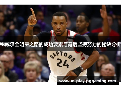 鲍威尔全明星之路的成功要素与背后坚持努力的秘诀分析