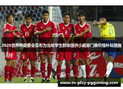 2026世界杯组委会宣布为当地学生群体提供小组赛门票价格补贴措施