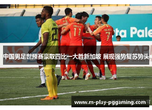 中国男足世预赛豪取四比一大胜新加坡 展现强势复苏势头