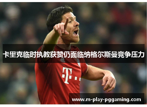 卡里克临时执教获赞仍面临纳格尔斯曼竞争压力