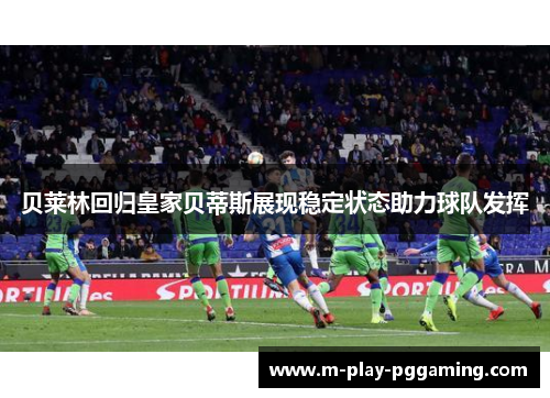 贝莱林回归皇家贝蒂斯展现稳定状态助力球队发挥