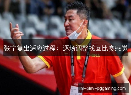 张宁复出适应过程:逐场调整找回比赛感觉 张宁复出适应过程:逐场调整找回比赛感觉