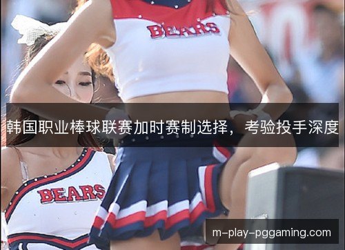 韩国职业棒球联赛加时赛制选择,考验投手深度 韩国职业棒球联赛加时赛制选择,考验投手深度