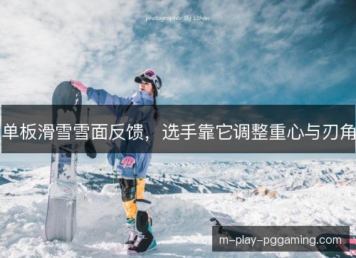单板滑雪雪面反馈，选手靠它调整重心与刃角