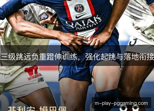 三级跳远负重蹬伸训练，强化起跳与落地衔接